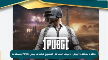 خطوة بخطوة اليوم.. دليلك الشامل لتصبح محترف ببجي PUBG بسهولة